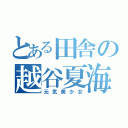 とある田舎の越谷夏海（元気美少女）