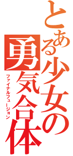 とある少女の勇気合体（ファイナルフュージョン）
