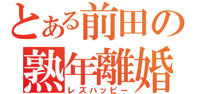 とある前田の熟年離婚（レズハッピー）