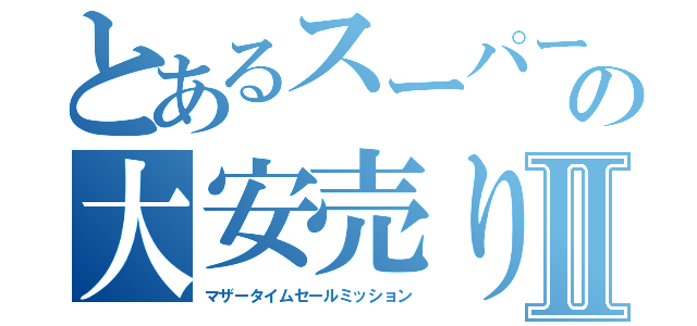 とあるスーパーの大安売りⅡ（マザータイムセールミッション）