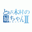 とある木村の姉ちゃんⅡ（かわいい）