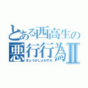 とある西高生の悪行行為Ⅱ（きょうかしょわすれ）