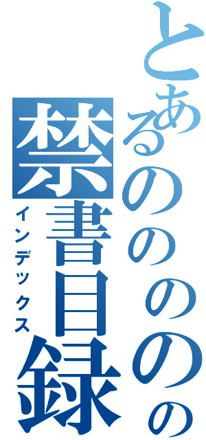 とあるののののののの禁書目録（インデックス）