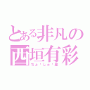 とある非凡の西垣有彩（ちょ〜しゅ〜産）