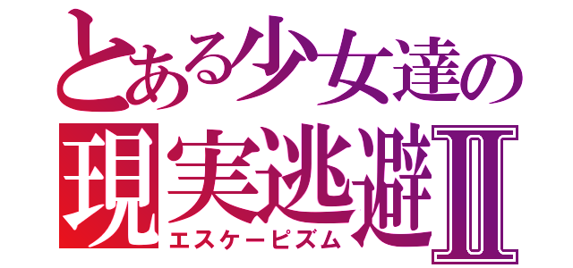 とある少女達の現実逃避Ⅱ（エスケーピズム）