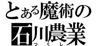 とある魔術の石川農業（つくし）