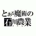 とある魔術の石川農業（つくし）