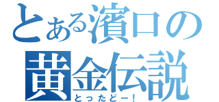 とある濱口の黄金伝説（とったどー！）