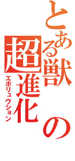 とある獣の超進化（エボリュウション）