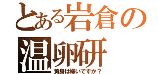 とある岩倉の温卵研（黄身は嫌いですか？）