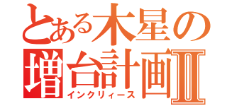 とある木星の増台計画Ⅱ（インクリィース）