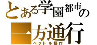 とある学園都市の一方通行（ベクトル操作）