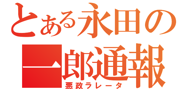 とある永田の一郎通報（悪政ラレータ）