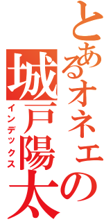 とあるオネェの城戸陽太（インデックス）