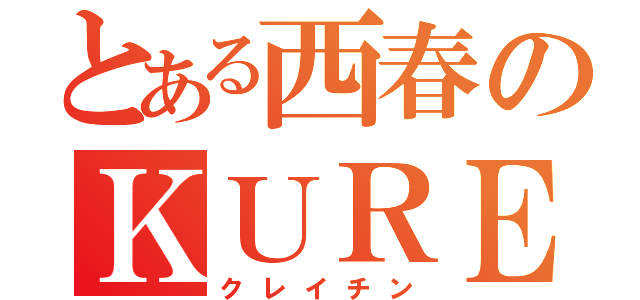 とある西春のＫＵＲＥＩＴＩＮ （クレイチン）