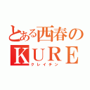 とある西春のＫＵＲＥＩＴＩＮ （クレイチン）