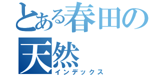 とある春田の天然（インデックス）