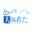 とあるモノクラの人気者たむ（とかいっときゃ喜ぶかな）