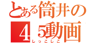 とある筒井の４５動画（しっこしこ）