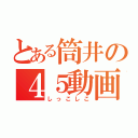 とある筒井の４５動画（しっこしこ）