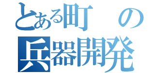 とある町の兵器開発者（）