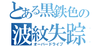 とある黒鉄色の波紋失踪（オーバードライブ）