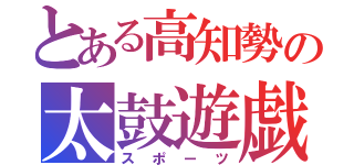 とある高知勢の太鼓遊戯（スポーツ）