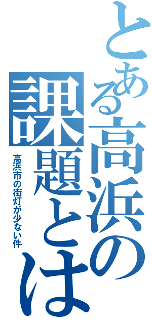 とある高浜の課題とは（高浜市の街灯が少ない件）