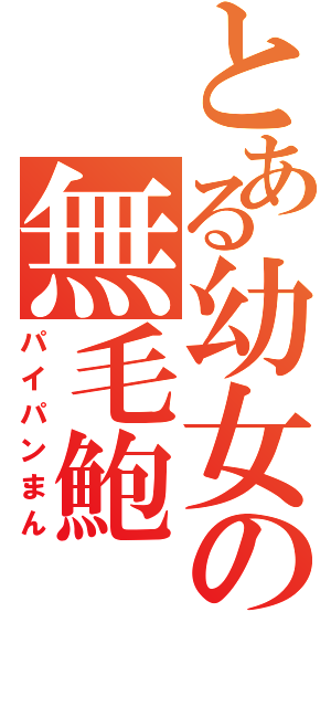 とある幼女の無毛鮑（パイパンまん）