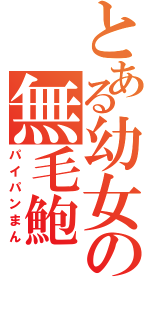 とある幼女の無毛鮑（パイパンまん）