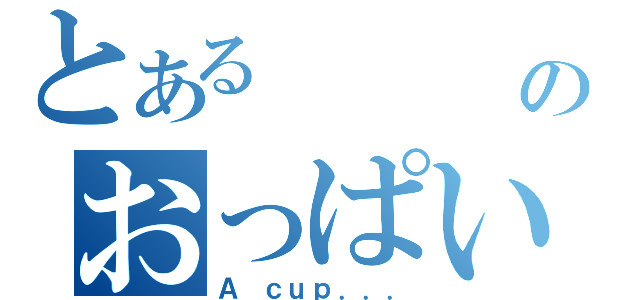 とある      人のおっぱい（Ａ ｃｕｐ．．．）