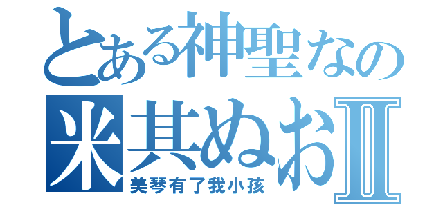 とある神聖なの米其ぬおⅡ（美琴有了我小孩）