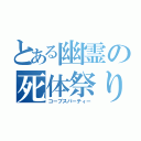 とある幽霊の死体祭り（コープスパーティー）