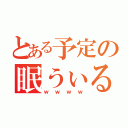 とある予定の眠うぃる（ｗｗｗｗ）