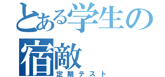 とある学生の宿敵（定期テスト）