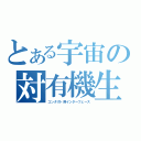 とある宇宙の対有機生命体（コンタクト用インターフェース）