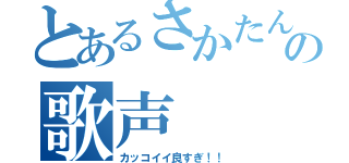 とあるさかたんの歌声（カッコイイ良すぎ！！）