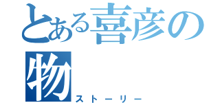 とある喜彦の物    語（ストーリー）