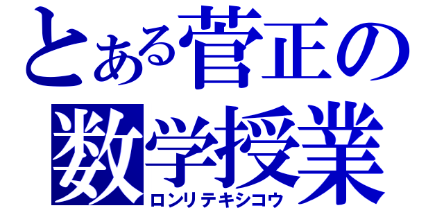 とある菅正の数学授業（ロンリテキシコウ）