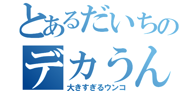 とあるだいちのデカうんこ伝説（大きすぎるウンコ）