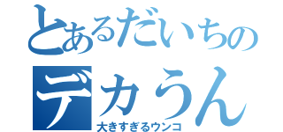 とあるだいちのデカうんこ伝説（大きすぎるウンコ）