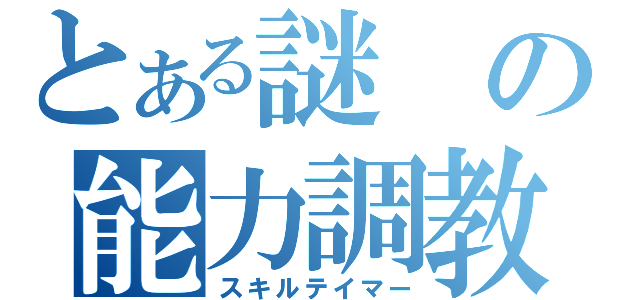 とある謎の能力調教師（スキルテイマー）