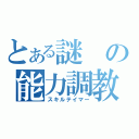 とある謎の能力調教師（スキルテイマー）