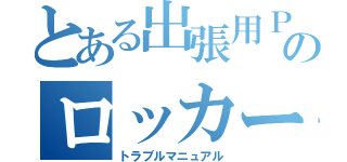 とある出張用ＰＣのロッカー（トラブルマニュアル）