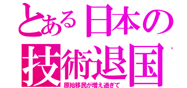 とある日本の技術退国（原始移民が増え過ぎて）