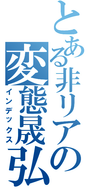 とある非リアの変態晟弘（インデックス）