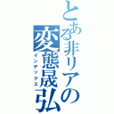 とある非リアの変態晟弘（インデックス）