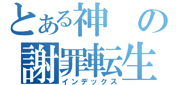 とある神の謝罪転生（インデックス）