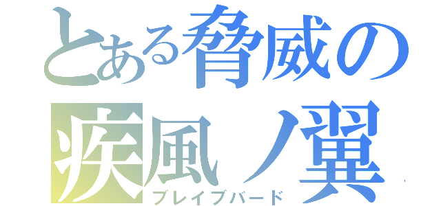 とある脅威の疾風ノ翼（ブレイブバード）