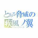 とある脅威の疾風ノ翼（ブレイブバード）